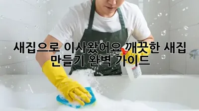 새집으로 이사왔어요? 깨끗한 새집 만들기 완벽 가이드!