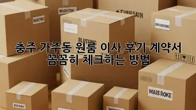 충주 가주동 원룸 이사 후기: 계약서 꼼꼼히 체크하는 방법!